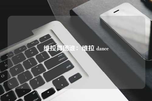 维拉舞团谁：维拉 dance